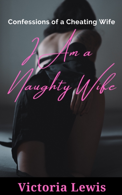 I Am a Naughty Wife: Confessions of a Cheating Wife