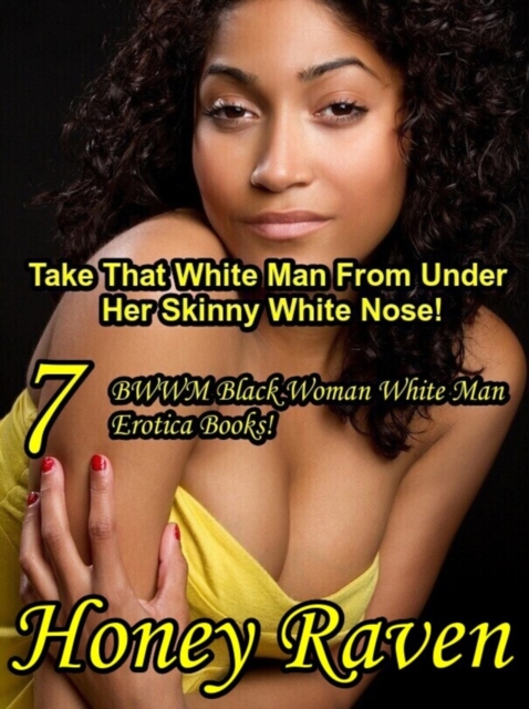 Take That White Man From Under Her Skinny White Nose! 7 BWWM Black Woman White Man Erotica Books