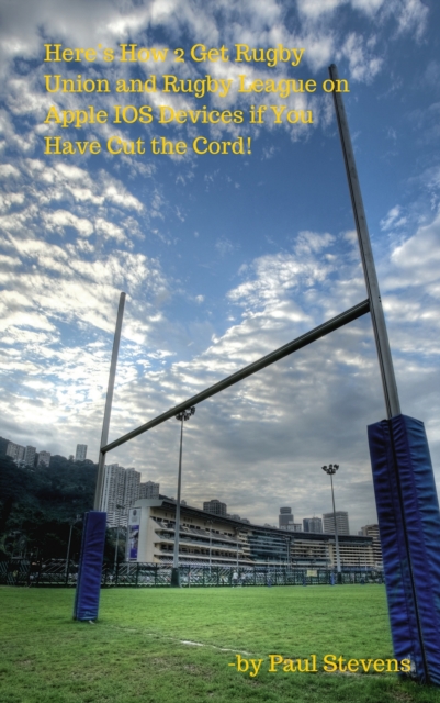 Here's How 2 Get Rugby Union and Rugby League on Apple IOS Devices if You Have Cut the Cord!