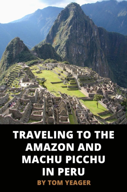 Traveling to the Amazon and Machu Picchu in Peru