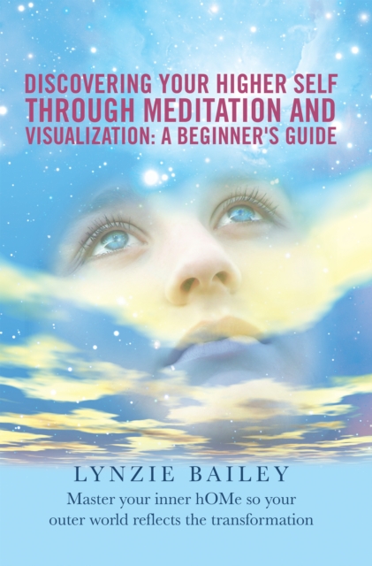 Discovering Your Higher Self Through Meditation and Visualization: a Beginner's Guide