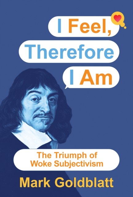I Feel, Therefore I Am: The Triumph of Woke Subjectivism