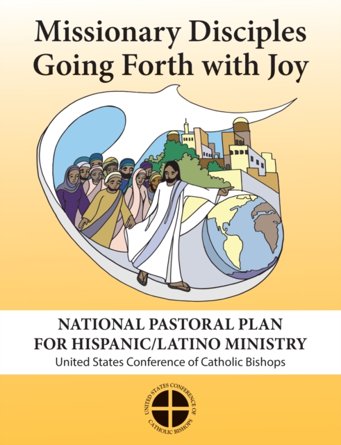 Missionary Disciples Going Forth with Joy: National Pastoral Plan for Hispanic/Latino Ministry - Discipulos Misioneros en Salida con Alegria: Plan Pastoral Nacional para el Ministerio Hispano/Latino