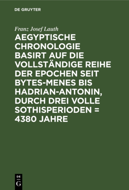 Aegyptische Chronologie basirt auf die vollständige Reihe der Epochen seit Bytes-Menes bis Hadrian-Antonin, durch drei volle Sothisperioden = 4380 Jahre