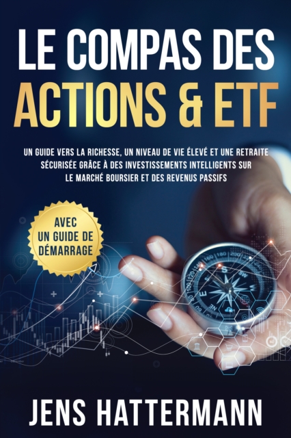 Le Compas des Actions & ETF : Un guide vers la richesse, un niveau de vie eleve et une retraite securisee grace a des investissements intelligents sur le marche boursier et des revenus passifs - avec un guide de demarrage
