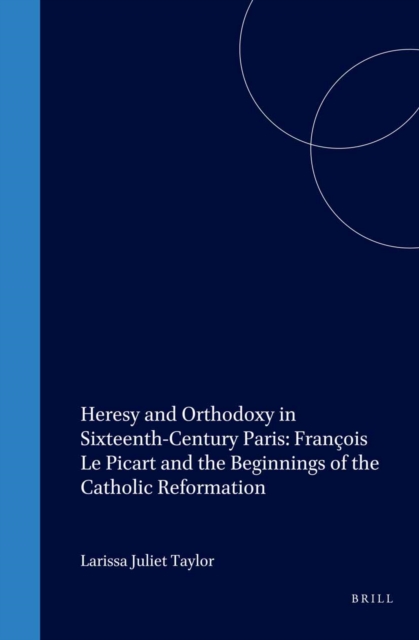 Heresy and Orthodoxy in Sixteenth-Century Paris: Francois Le Picart and the Beginnings of the Catholic Reformation