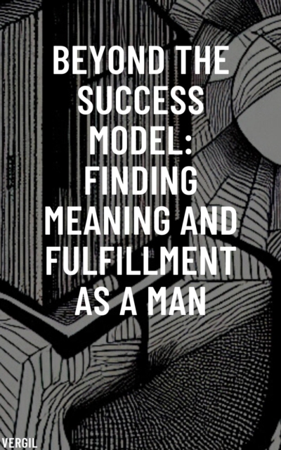 Beyond the Success Model: Finding Meaning and Fulfillment as a Man