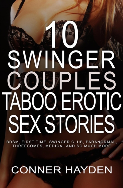 10 Swinger Couples Taboo Erotic Sex Stories: BDSM, First Time, Swinger Club, Paranormal, Threesomes, Medical and So Much More