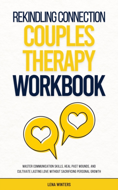 Rekindling Connection: A Couples Therapy Workbook: Master Communication Skills, Heal Past Wounds, and Cultivate Lasting Love without Sacrificing Personal Growth