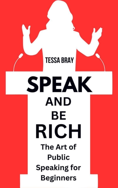 Speak and Be Rich: The Art of Public Speaking for Beginners