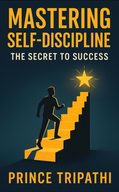 Mastering Self-Discipline: The Secret to Success - Unlock Laser Focus, Destroy Procrastination & Build Unstoppable Momentum