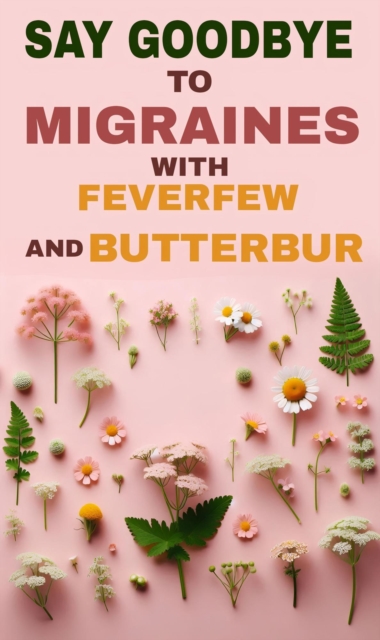 Say goodbye to migraine with feverfew and butterbur