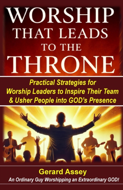Worship That Leads to the Throne    Practical Strategies for Worship Leaders to Inspire Their Team & Usher People into God's Presence