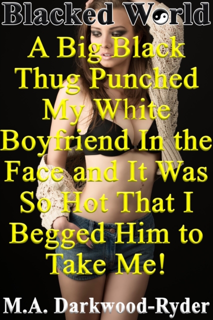 Blacked World: A Big Black Thug Punched My White Boyfriend In the Face and It Was So Hot That I Begged Him to Take Me!