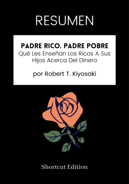 RESUMEN: Padre Rico. Padre Pobre : Que Les Ensenan Los Ricos A Sus Hijos Acerca Del Dinero por Robert T. Kiyosaki