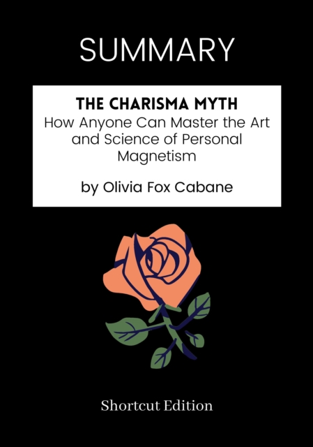 SUMMARY: The Charisma Myth: How Anyone Can Master The Art And Science Of Personal Magnetism By Olivia Fox Cabane