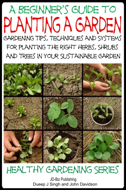 Beginner's Guide to Planting a Garden: Gardening Tips, Techniques and Systems for planting the right herbs, Shrubs and Trees in Your Sustainable Garden