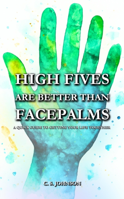 High Fives are Better than Facepalms: A Quick Guide to Getting Your Life Together