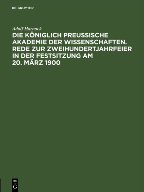 Die Koniglich Preussische Akademie der Wissenschaften. Rede zur Zweihundertjahrfeier in der Festsitzung am 20. Marz 1900