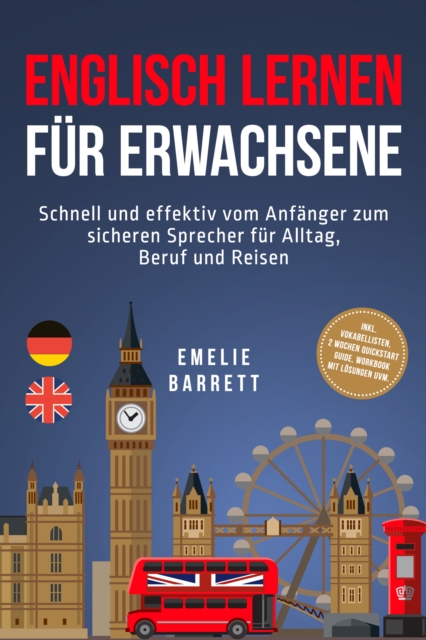 Englisch lernen fur Erwachsene: Schnell und effektiv vom Anfanger zum sicheren Sprecher fur Alltag, Beruf und Reisen - inkl. Vokabellisten, 2 Wochen Quickstart Guide, Workbook mit Losungen uvm.