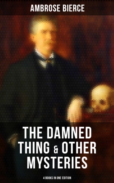 Damned Thing & Other Ambrose Bierce's Mysteries (4 Books in One Edition)