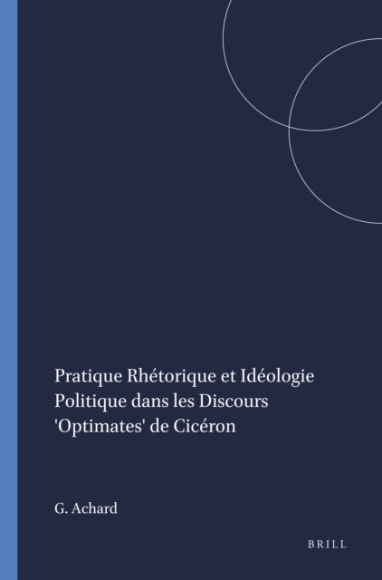 Pratique Rhetorique et Ideologie Politique dans les Discours 'Optimates' de Ciceron