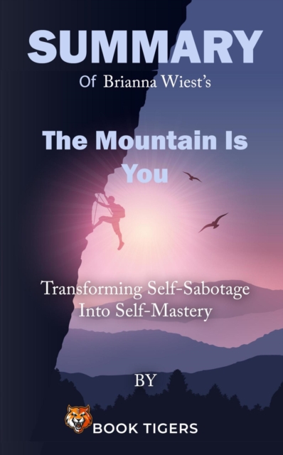 Summary of  Brianna Wiest's  The Mountain Is You Transforming Self-Sabotage Into Self-Mastery