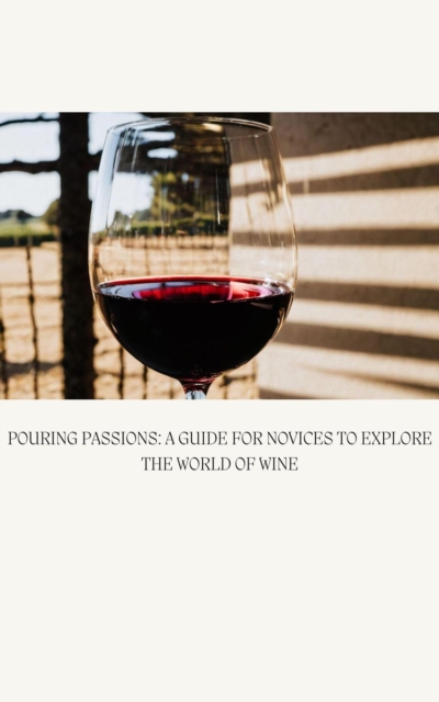 Pouring Passions A Beginner's Guide to Unlocking the World of Wine