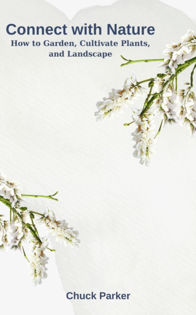 Connect with Nature: How to Garden, Cultivate Plants, and Landscape