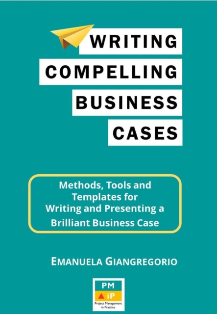 Writing Compelling Business Cases:  Methods, Tools and Templates for  Writing and Presenting a  Brilliant Business Case