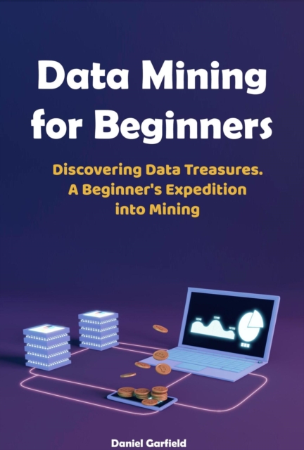Data Mining for Beginners: Discovering Data Treasures.  A Beginner's Expedition into Mining