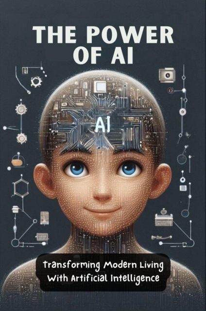 Power Of AI: Transforming Modern Living With Artificial Intelligence