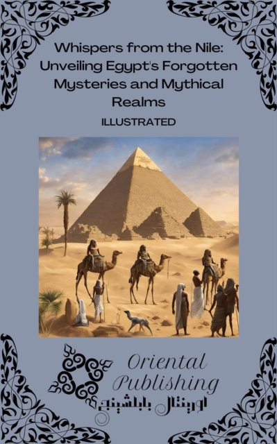Whispers from the Nile: Unveiling Egypt's Forgotten Mysteries and Mythical Realms