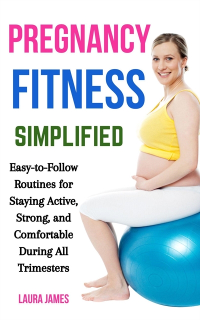 Pregnancy Fitness Simplified: Easy-to-Follow Routines for Staying Active, Strong, and Comfortable During All Trimesters