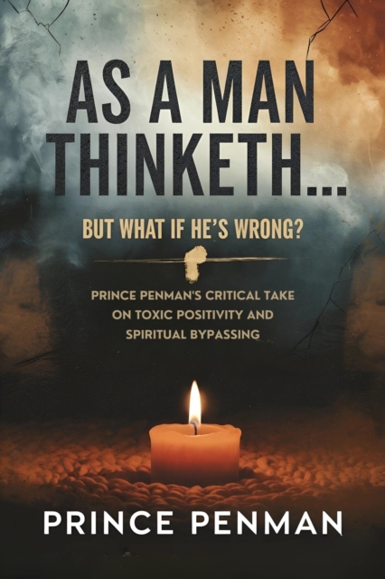 As a Man Thinketh... But What If He's Wrong? : Prince Penman's Critical Take on Toxic Positivity and Spiritual Bypassing