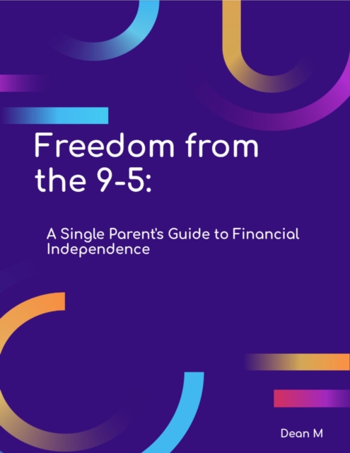 Freedom from the 9-5: A Single Parent's Guide to Financial Independence