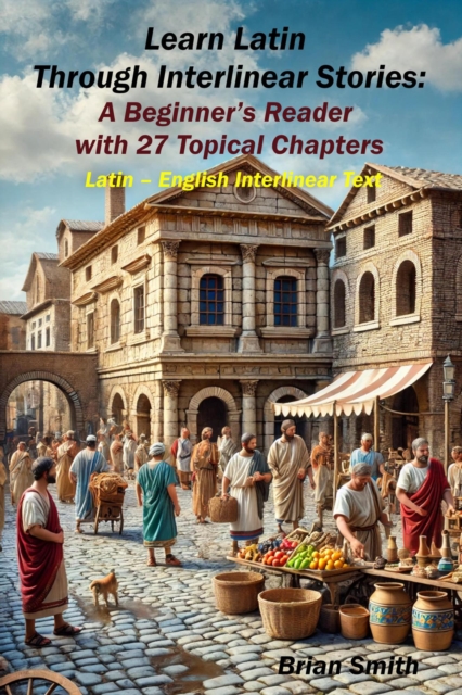Learn Latin Through Interlinear Stories:  A Beginner's Reader  with 27 Topical Chapters