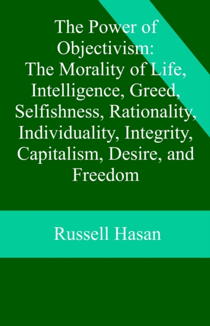 Power of Objectivism: The Morality of Life, Intelligence, Greed, Selfishness, Rationality, Individuality, Integrity, Capitalism, Desire, and Freedom