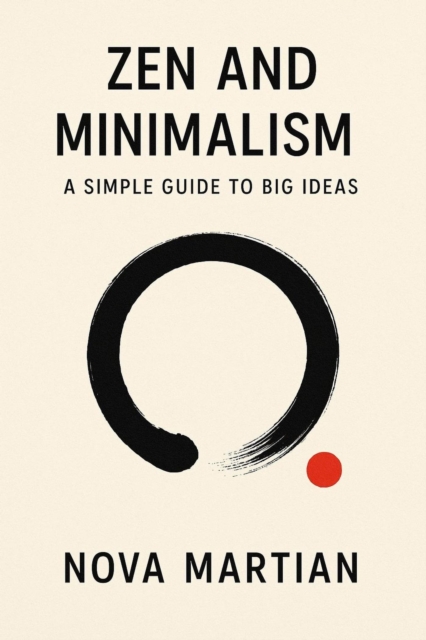 Zen and Minimalism: A Simple Guide to Big Ideas