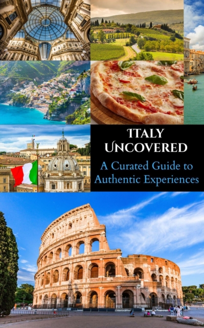 Italy Uncovered : A Curated Guide to Authentic Experiences