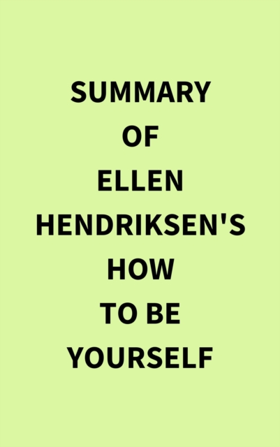 Summary of Ellen Hendriksen's How to Be Yourself