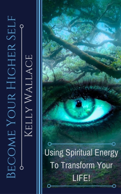 Become Your Higher Self: Using Spiritual Energy to Transform Your Life