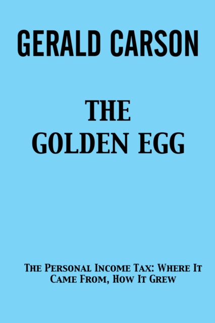 The Golden Egg : The Personal Income Tax: Where It Came From, How It Grew