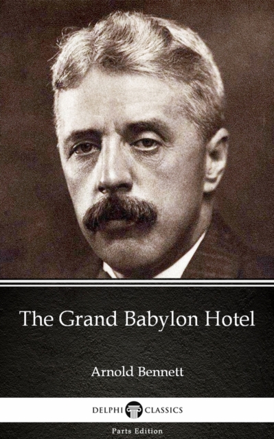 Grand Babylon Hotel by Arnold Bennett - Delphi Classics (Illustrated)