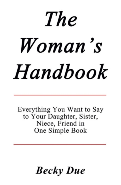 Woman's Handbook: Everything You Want to Say to Your Daughter, Sister, Niece, Friend in One Simple Book.