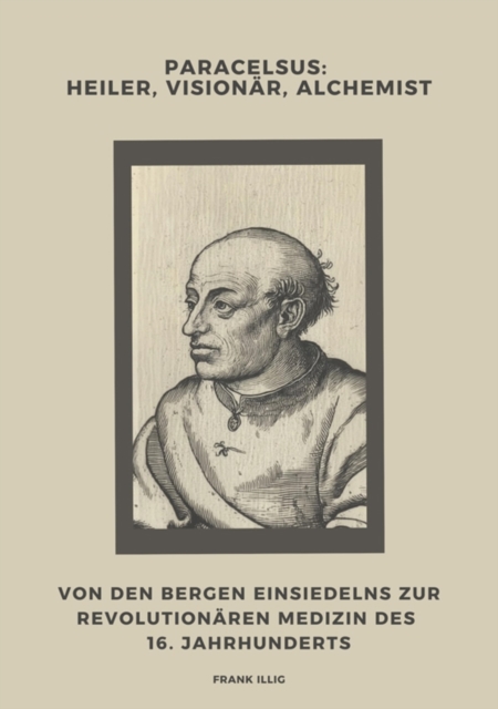 Paracelsus: Heiler, Visionär, Alchemist