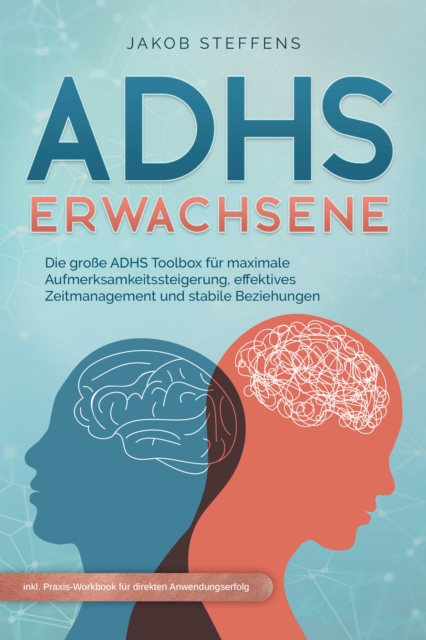 ADHS Erwachsene: Die große ADHS Toolbox für maximale Aufmerksamkeitssteigerung, effektives Zeitmanagement und stabile Beziehungen - inkl. Praxis-Workbook für direkten Anwendungserfolg