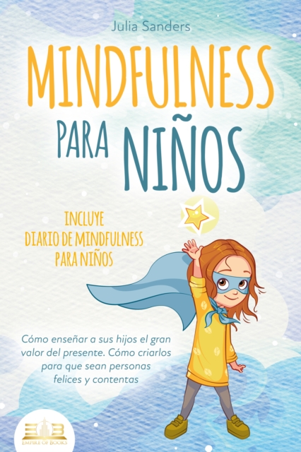 MINDFULNESS PARA NIÑOS: Cómo enseñar a sus hijos el gran valor del presente. Cómo criarlos para que sean personas felices y contentas - incluye diario de mindfulness para niños