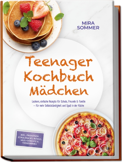 Teenager Kochbuch Madchen: Leckere, einfache Rezepte fur Schule, Freunde & Familie - fur mehr Selbststandigkeit und Spa in der Kuche - inkl. Fruhstuck, Schulsnacks, Bowls, Mug-Gerichte & Trenddrinks