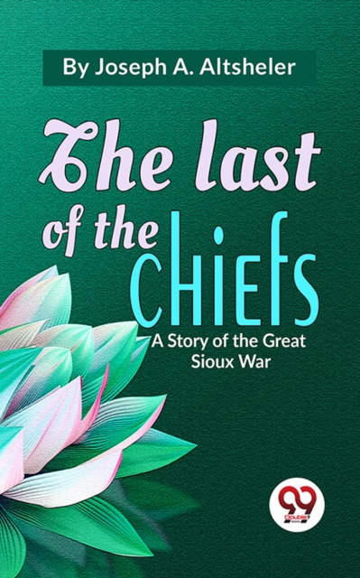 The Last Of The Chiefs A Story Of The Great Sioux War